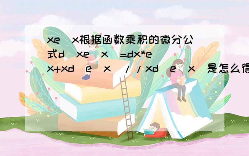 xe^x根据函数乘积的微分公式d(xe^x)=dx*e^x+xd(e^x)//xd(e^x)是怎么得出来的?