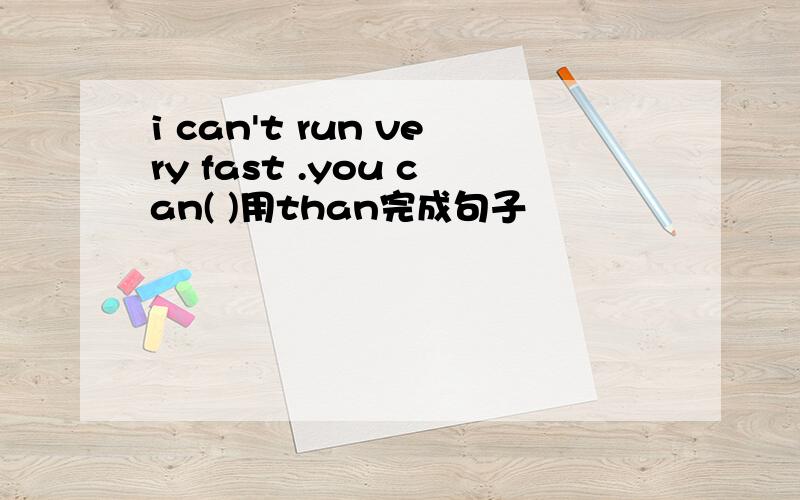 i can't run very fast .you can( )用than完成句子