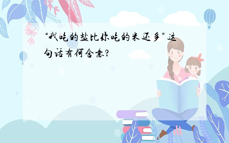 “我吃的盐比你吃的米还多”这句话有何含意?