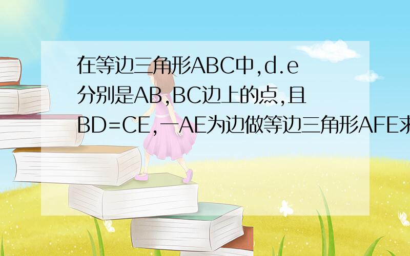 在等边三角形ABC中,d.e分别是AB,BC边上的点,且BD=CE,一AE为边做等边三角形AFE求四边形DCEF是平行四