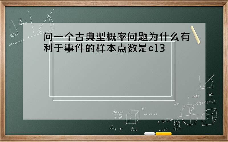 问一个古典型概率问题为什么有利于事件的样本点数是c13