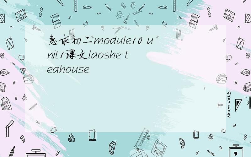 急求初二module10 unit1课文laoshe teahouse