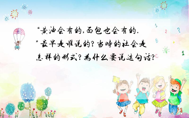 “黄油会有的,面包也会有的.”最早是谁说的?当时的社会是怎样的形式?为什么要说这句话?