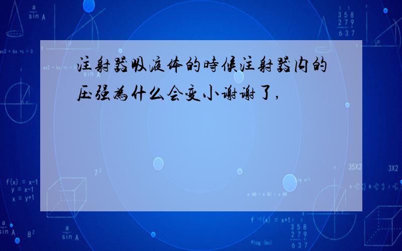 注射器吸液体的时候注射器内的压强为什么会变小谢谢了,