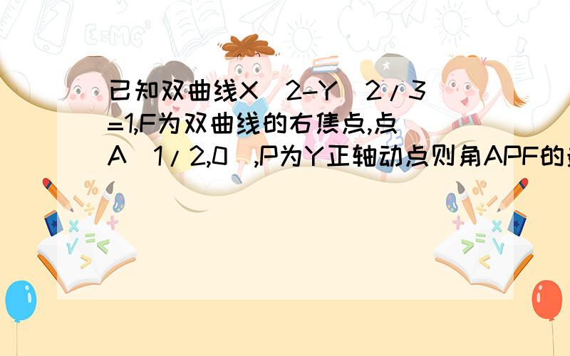 已知双曲线X^2-Y^2/3=1,F为双曲线的右焦点,点A（1/2,0）,P为Y正轴动点则角APF的最大值?