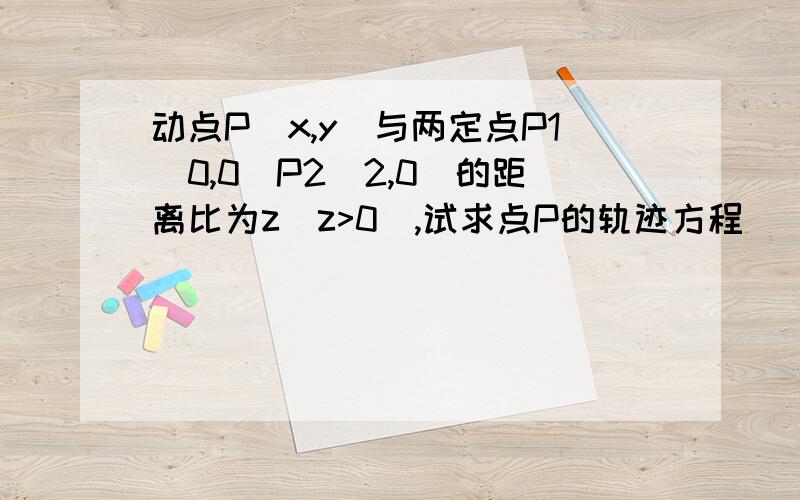 动点P（x,y）与两定点P1（0,0）P2（2,0）的距离比为z（z>0）,试求点P的轨迹方程