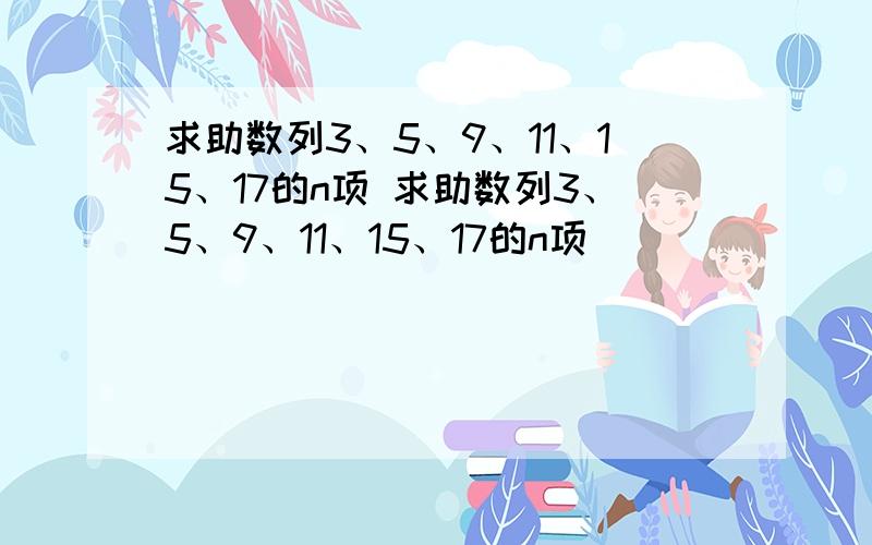 求助数列3、5、9、11、15、17的n项 求助数列3、5、9、11、15、17的n项