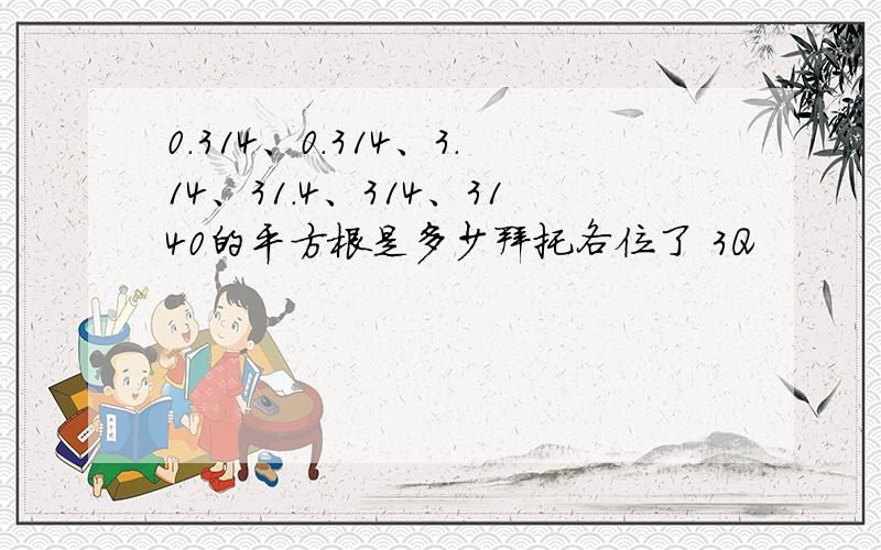 0.314、0.314、3.14、31.4、314、3140的平方根是多少拜托各位了 3Q