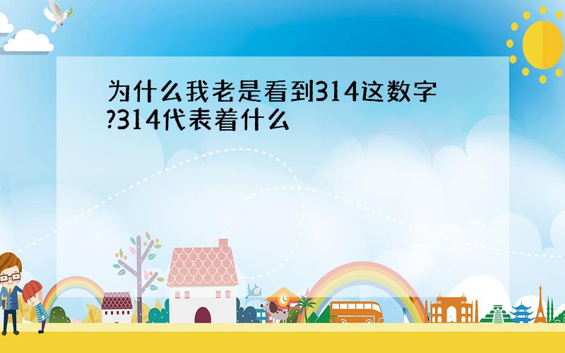 为什么我老是看到314这数字?314代表着什么