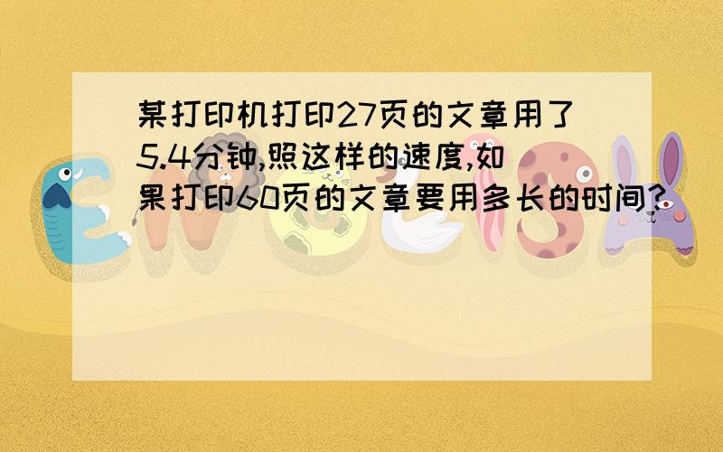 某打印机打印27页的文章用了5.4分钟,照这样的速度,如果打印60页的文章要用多长的时间?