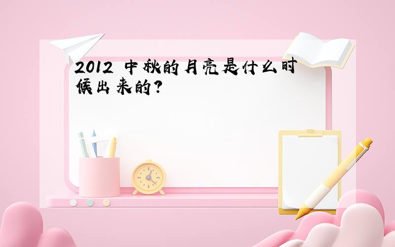 2012 中秋的月亮是什么时候出来的?