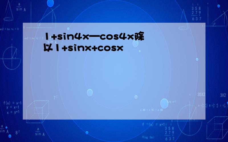 1+sin4x—cos4x除以1+sinx+cosx