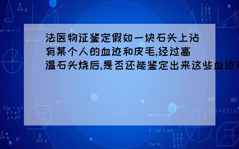 法医物证鉴定假如一块石头上沾有某个人的血迹和皮毛,经过高温石头烧后,是否还能鉴定出来这些血迹和皮毛的DNA?1、或者能不