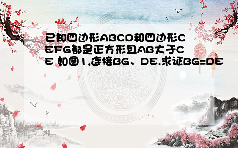 已知四边形ABCD和四边形CEFG都是正方形且AB大于CE 如图1,连接BG、DE.求证BG=DE