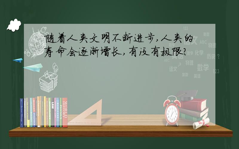 随着人类文明不断进步,人类的寿命会逐渐增长,有没有极限?