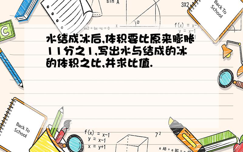 水结成冰后,体积要比原来膨胀11分之1,写出水与结成的冰的体积之比,并求比值.