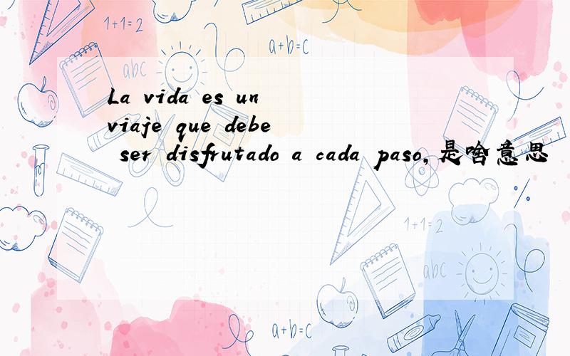 La vida es un viaje que debe ser disfrutado a cada paso,是啥意思