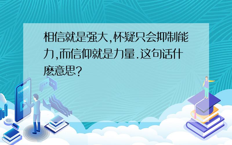 相信就是强大,怀疑只会抑制能力,而信仰就是力量.这句话什麽意思?