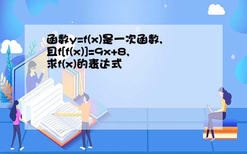 函数y=f(x)是一次函数,且f[f(x)]=9x+8,求f(x)的表达式