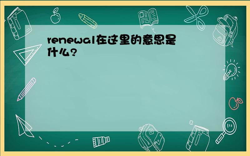 renewal在这里的意思是什么?