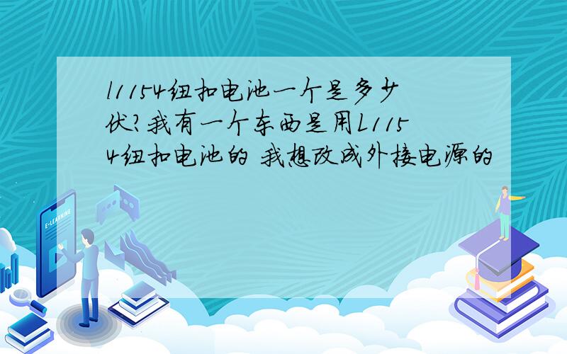 l1154纽扣电池一个是多少伏?我有一个东西是用L1154纽扣电池的 我想改成外接电源的