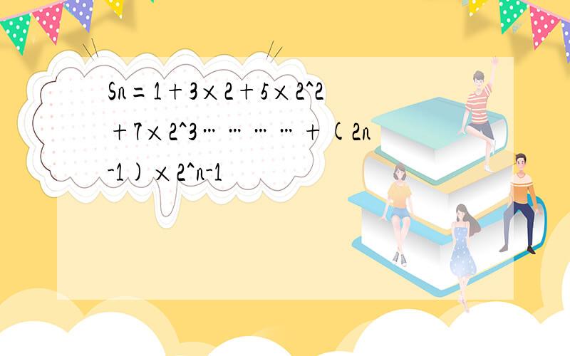 Sn=1+3×2+5×2^2+7×2^3…………+(2n-1)×2^n-1