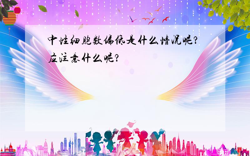 中性细胞数偏低是什么情况呢?应注意什么呢?