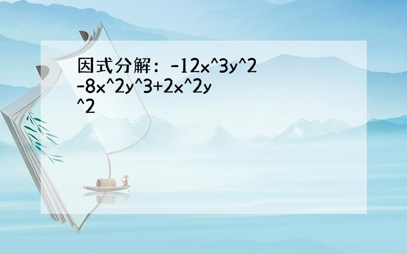 因式分解：-12x^3y^2-8x^2y^3+2x^2y^2