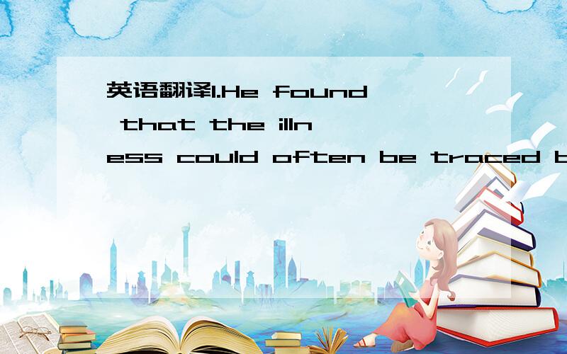 英语翻译1.He found that the illness could often be traced back t