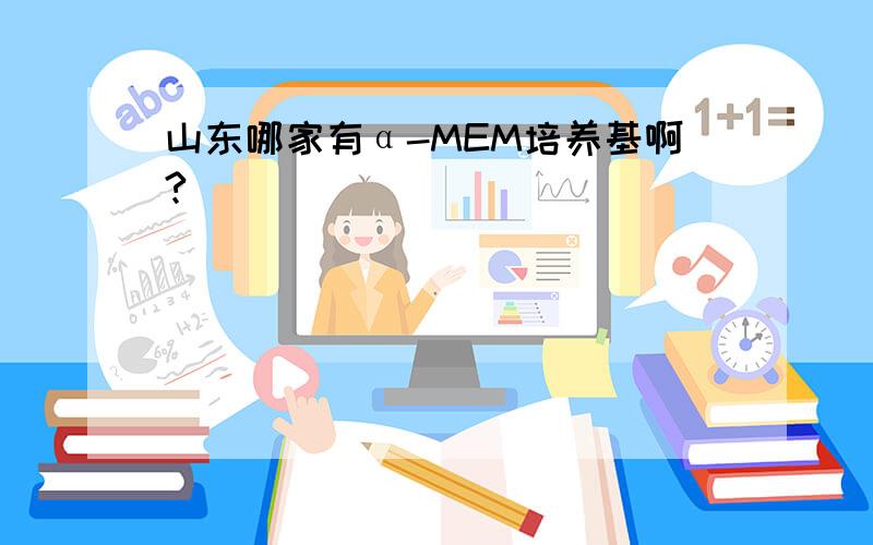 山东哪家有α-MEM培养基啊?