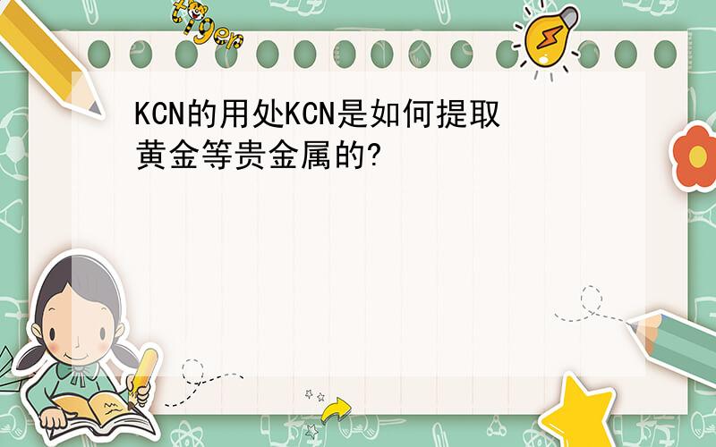 KCN的用处KCN是如何提取黄金等贵金属的?