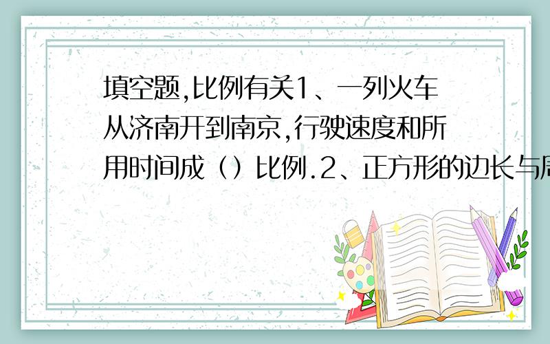 填空题,比例有关1、一列火车从济南开到南京,行驶速度和所用时间成（）比例.2、正方形的边长与周长成（）比例.3、如果6x