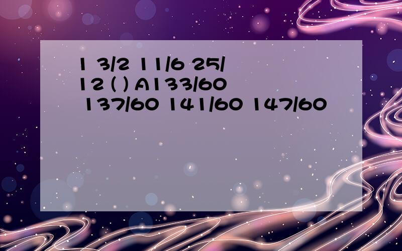 1 3/2 11/6 25/12 ( ) A133/60 137/60 141/60 147/60