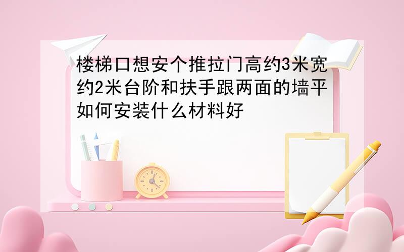 楼梯口想安个推拉门高约3米宽约2米台阶和扶手跟两面的墙平如何安装什么材料好