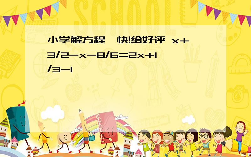 小学解方程,快!给好评 x+3/2-x-8/6=2x+1/3-1