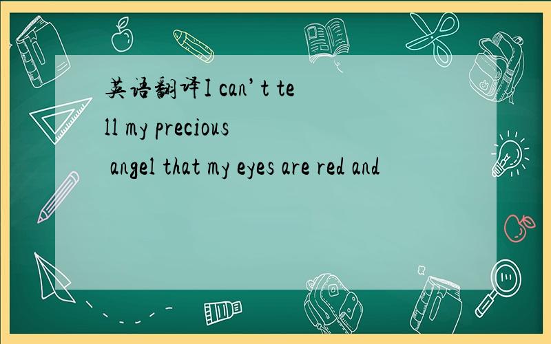 英语翻译I can’t tell my precious angel that my eyes are red and