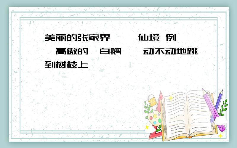 美丽的张家界【 】仙境 例 【高傲的】白鹅【一动不动地跳到树枝上