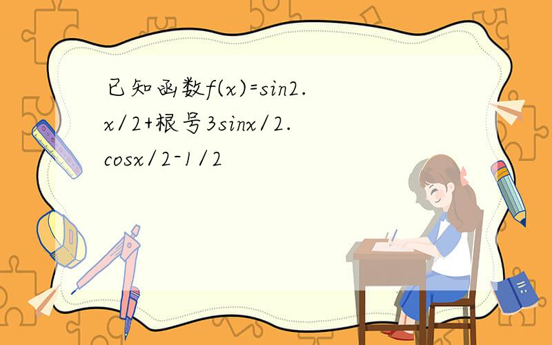 已知函数f(x)=sin2.x/2+根号3sinx/2.cosx/2-1/2