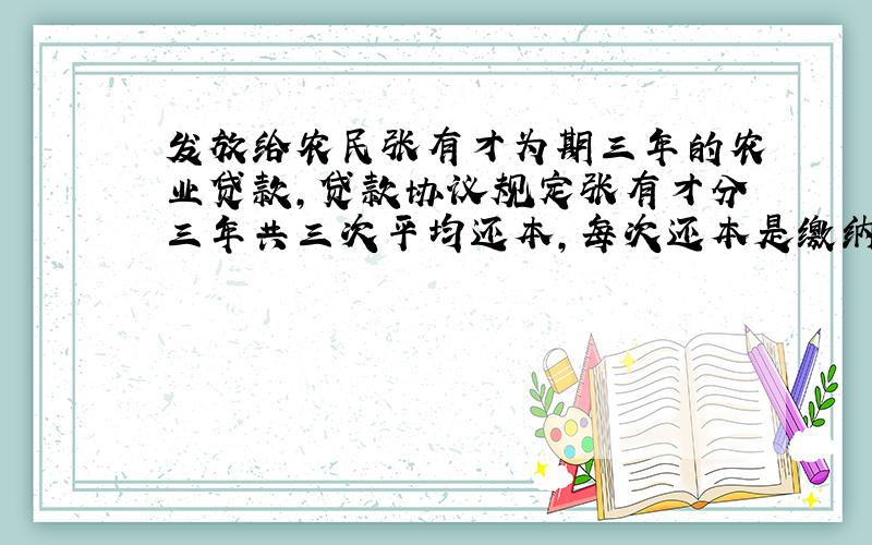 发放给农民张有才为期三年的农业贷款,贷款协议规定张有才分三年共三次平均还本,每次还本是缴纳利息,已知这笔贷款的年利率为5