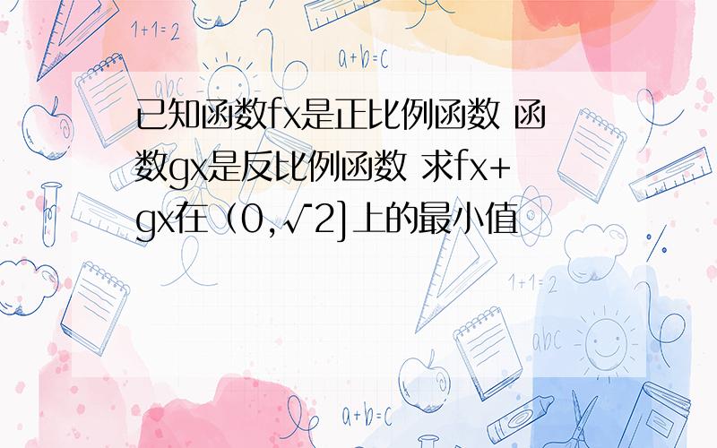 已知函数fx是正比例函数 函数gx是反比例函数 求fx+gx在（0,√2]上的最小值