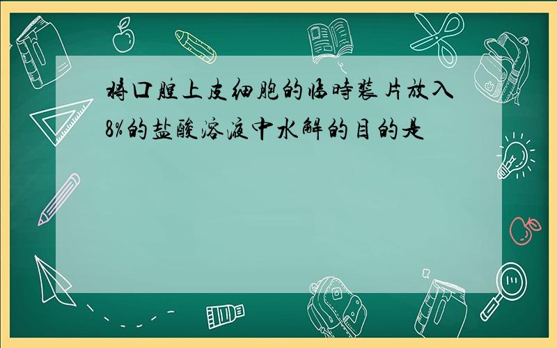 将口腔上皮细胞的临时装片放入8%的盐酸溶液中水解的目的是