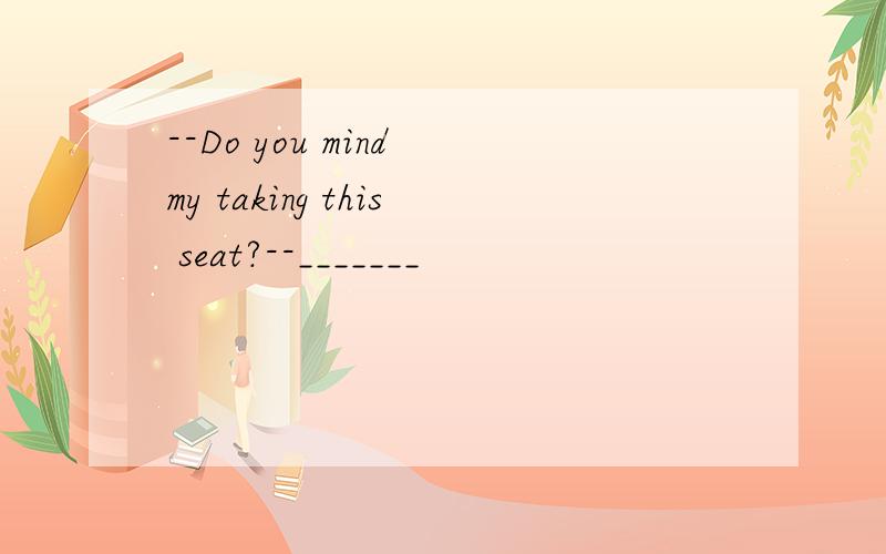 --Do you mind my taking this seat?--_______