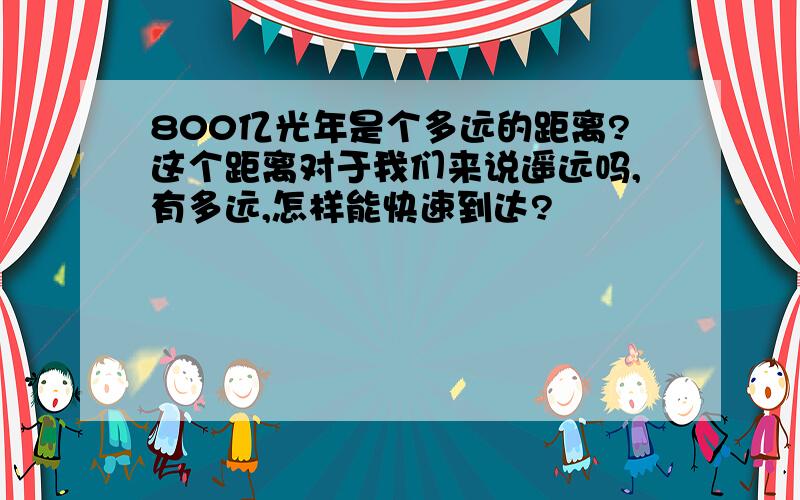 800亿光年是个多远的距离?这个距离对于我们来说遥远吗,有多远,怎样能快速到达?