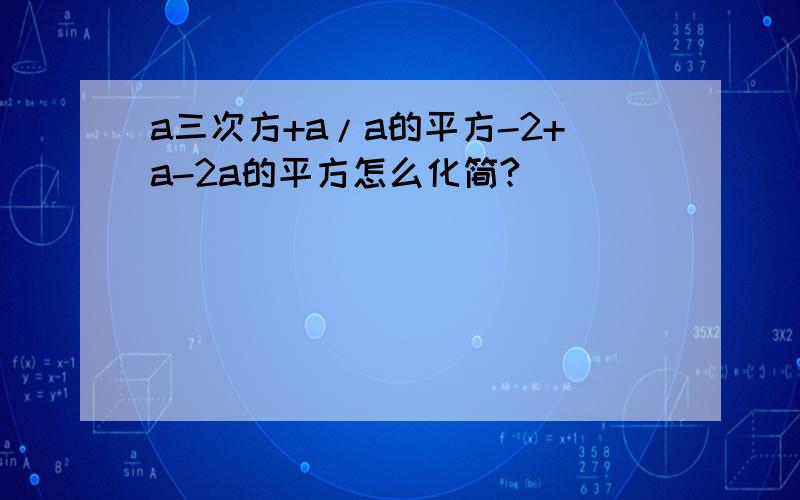 a三次方+a/a的平方-2+a-2a的平方怎么化简?