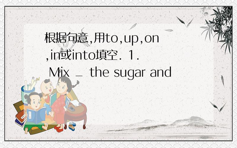 根据句意,用to,up,on,in或into填空. 1. Mix _ the sugar and