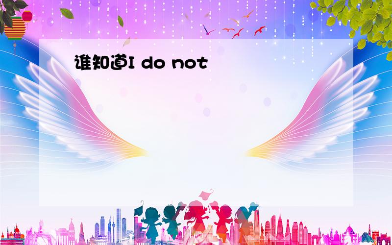 谁知道I do not