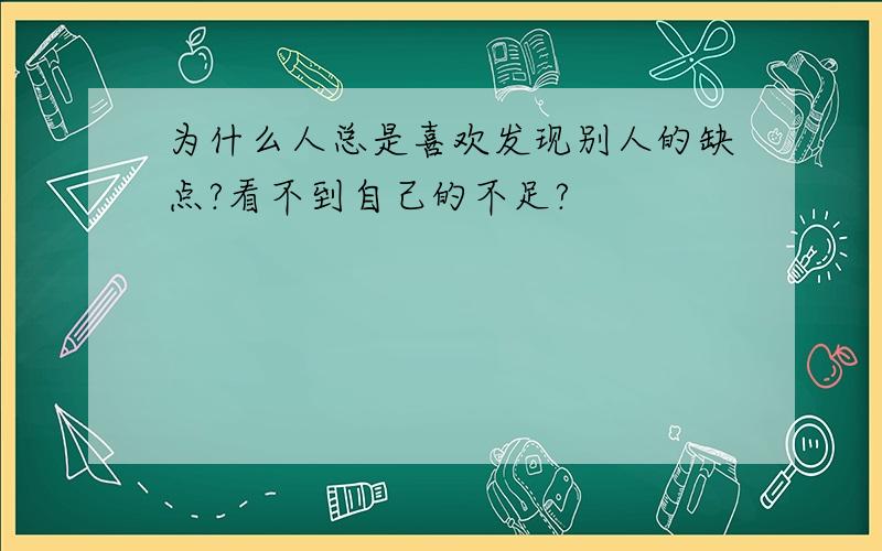 为什么人总是喜欢发现别人的缺点?看不到自己的不足?