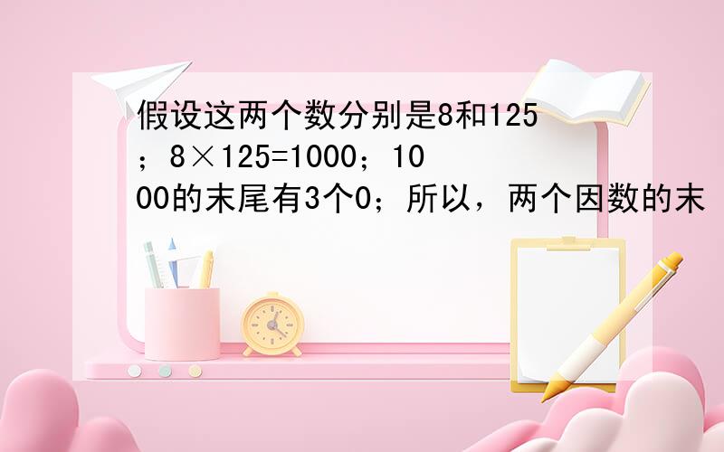 假设这两个数分别是8和125；8×125=1000；1000的末尾有3个0；所以，两个因数的末