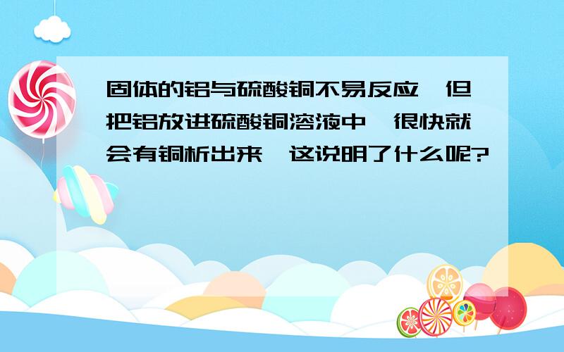 固体的铝与硫酸铜不易反应,但把铝放进硫酸铜溶液中,很快就会有铜析出来,这说明了什么呢?