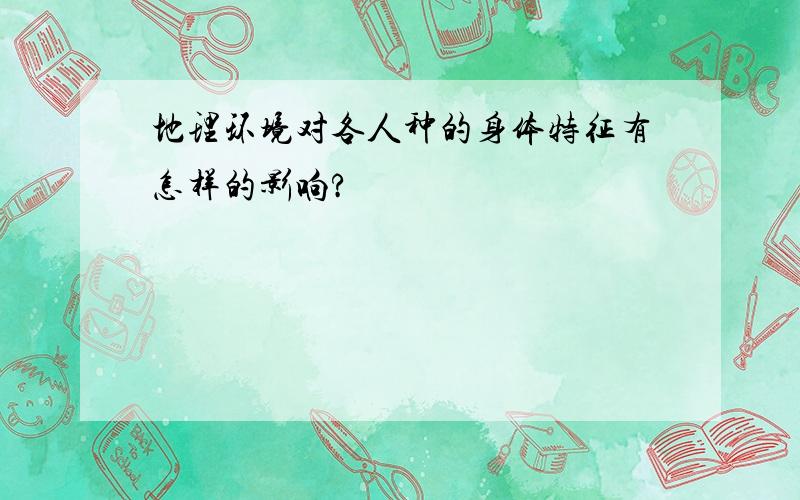 地理环境对各人种的身体特征有怎样的影响?